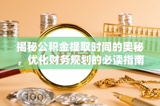 淄博揭秘公积金提取时间的奥秘，优化财务规划的必读指南