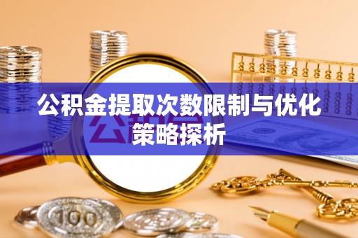 淄博公积金提取次数限制与优化策略探析