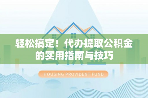 淄博轻松搞定！代办提取公积金的实用指南与技巧