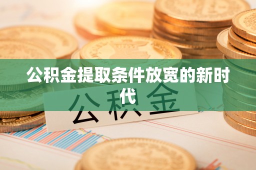 淄博公积金提取条件放宽的新时代