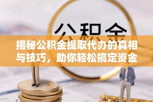 淄博揭秘公积金提取代办的真相与技巧，助你轻松搞定资金流动问题