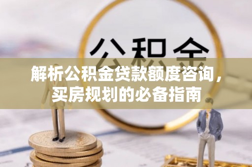淄博解析公积金贷款额度咨询，买房规划的必备指南