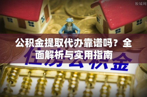 淄博公积金提取代办靠谱吗？全面解析与实用指南