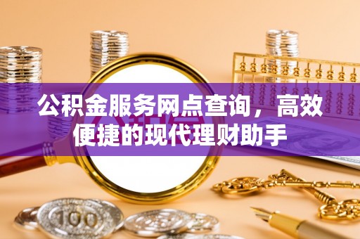 淄博公积金服务网点查询，高效便捷的现代理财助手
