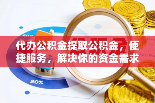淄博代办公积金提取公积金，便捷服务，解决你的资金需求