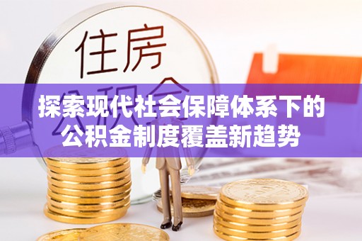 淄博探索现代社会保障体系下的公积金制度覆盖新趋势