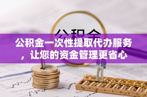 淄博公积金一次性提取代办服务，让您的资金管理更省心