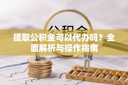 淄博提取公积金可以代办吗？全面解析与操作指南