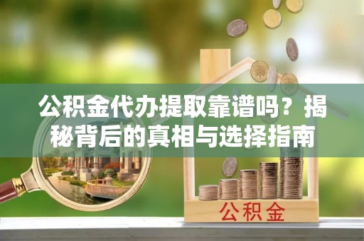 淄博公积金代办提取靠谱吗？揭秘背后的真相与选择指南