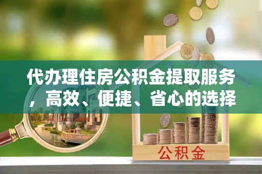 淄博代办理住房公积金提取服务，高效、便捷、省心的选择