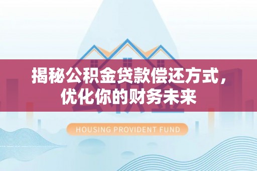 淄博揭秘公积金贷款偿还方式，优化你的财务未来
