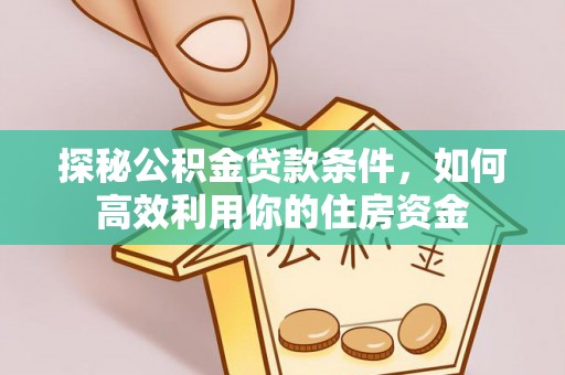 淄博探秘公积金贷款条件，如何高效利用你的住房资金