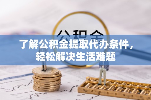 淄博了解公积金提取代办条件，轻松解决生活难题