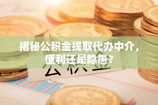 淄博揭秘公积金提取代办中介，便利还是隐患？