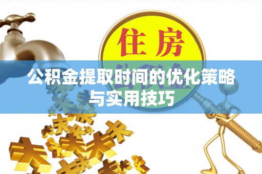 淄博公积金提取时间的优化策略与实用技巧