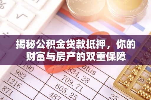 淄博揭秘公积金贷款抵押，你的财富与房产的双重保障