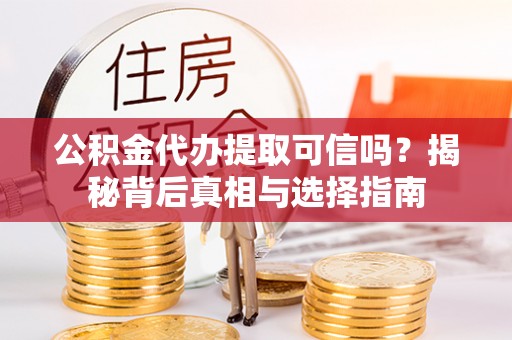 淄博公积金代办提取可信吗？揭秘背后真相与选择指南