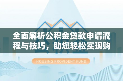 淄博全面解析公积金贷款申请流程与技巧，助您轻松实现购房梦想