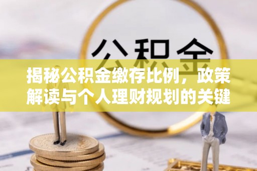 淄博揭秘公积金缴存比例，政策解读与个人理财规划的关键
