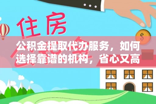 淄博公积金提取代办服务，如何选择靠谱的机构，省心又高效