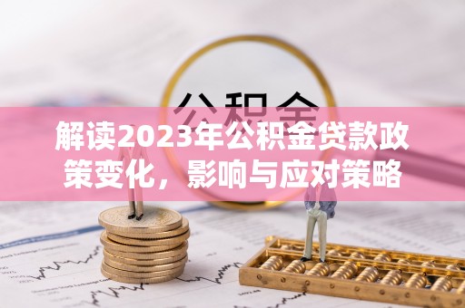 淄博解读2023年公积金贷款政策变化，影响与应对策略