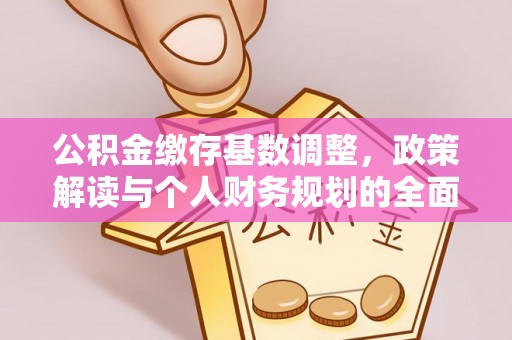 淄博公积金缴存基数调整，政策解读与个人财务规划的全面分析