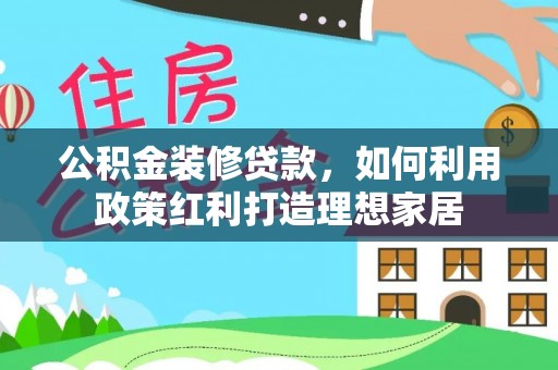 淄博公积金装修贷款，如何利用政策红利打造理想家居