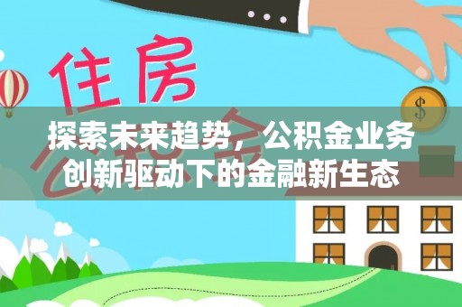 淄博探索未来趋势，公积金业务创新驱动下的金融新生态