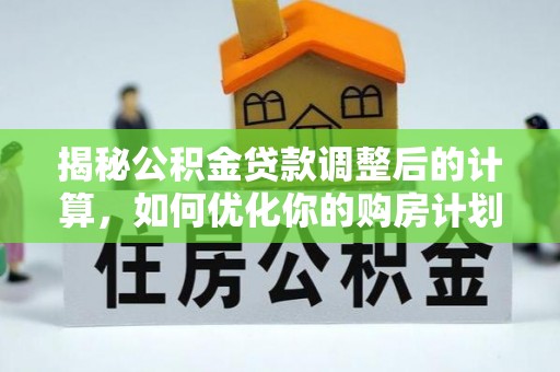 淄博揭秘公积金贷款调整后的计算，如何优化你的购房计划