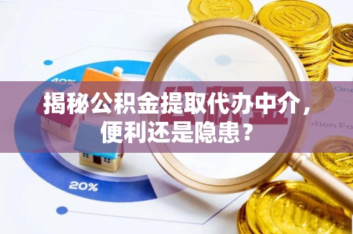 淄博揭秘公积金提取代办中介，便利还是隐患？
