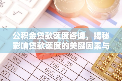 淄博公积金贷款额度咨询，揭秘影响贷款额度的关键因素与实用攻略