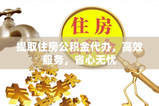 淄博提取住房公积金代办，高效服务，省心无忧