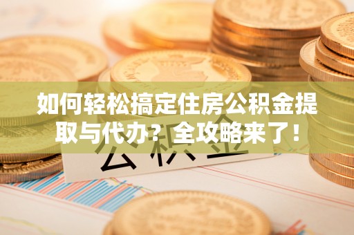 淄博如何轻松搞定住房公积金提取与代办？全攻略来了！