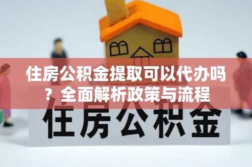 淄博住房公积金提取可以代办吗？全面解析政策与流程