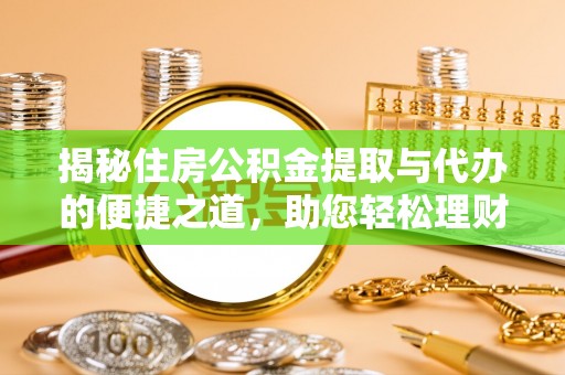 淄博揭秘住房公积金提取与代办的便捷之道，助您轻松理财