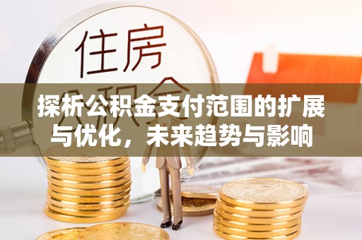 淄博探析公积金支付范围的扩展与优化，未来趋势与影响