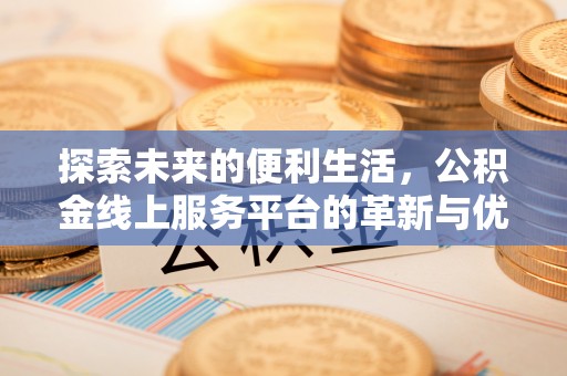 淄博探索未来的便利生活，公积金线上服务平台的革新与优势