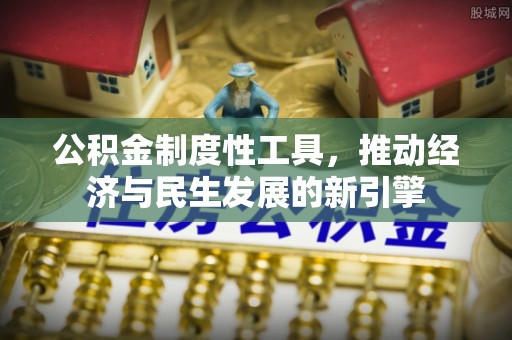 淄博公积金制度性工具，推动经济与民生发展的新引擎