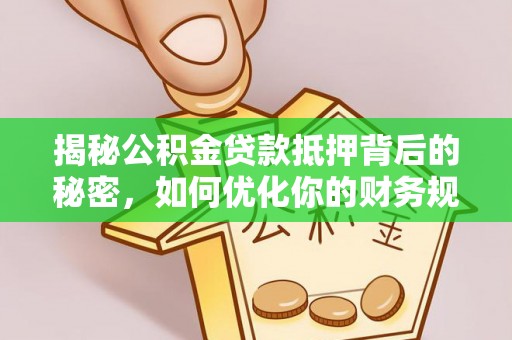 淄博揭秘公积金贷款抵押背后的秘密，如何优化你的财务规划