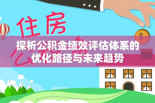 淄博探析公积金绩效评估体系的优化路径与未来趋势