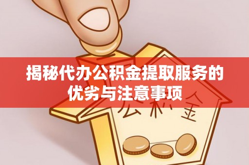 淄博揭秘代办公积金提取服务的优劣与注意事项