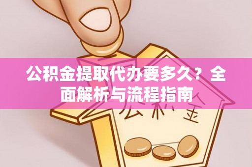 淄博公积金提取代办要多久？全面解析与流程指南