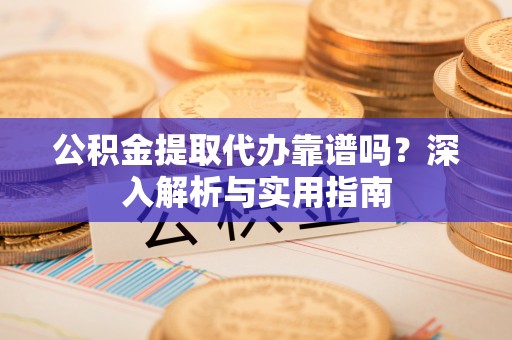 淄博公积金提取代办靠谱吗？深入解析与实用指南