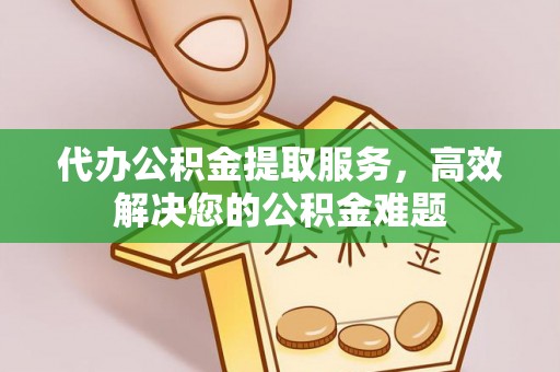 淄博代办公积金提取服务，高效解决您的公积金难题