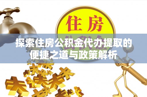 淄博探索住房公积金代办提取的便捷之道与政策解析