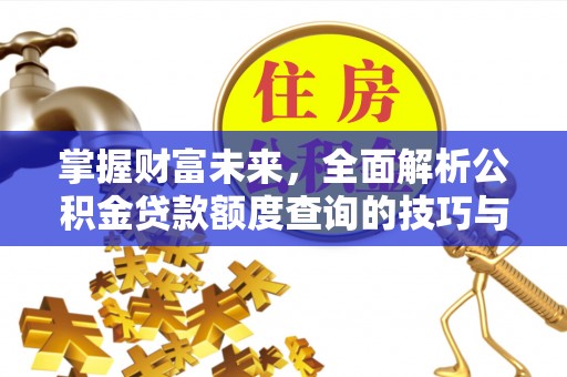 淄博掌握财富未来，全面解析公积金贷款额度查询的技巧与策略