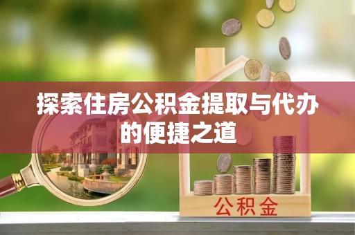淄博探索住房公积金提取与代办的便捷之道