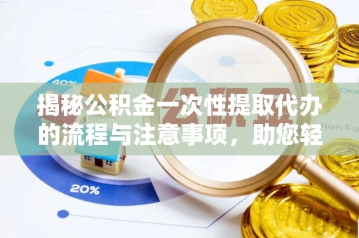淄博揭秘公积金一次性提取代办的流程与注意事项，助您轻松搞定财务规划