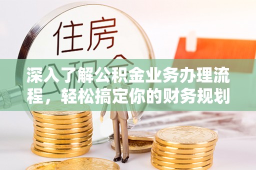 淄博深入了解公积金业务办理流程，轻松搞定你的财务规划