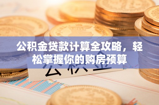 淄博公积金贷款计算全攻略，轻松掌握你的购房预算